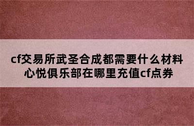 cf交易所武圣合成都需要什么材料 心悦俱乐部在哪里充值cf点券